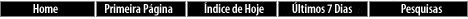 Home|Primeira P�gina|�ndice de Hoje|�ltimos 7 Dias|Pesquisas